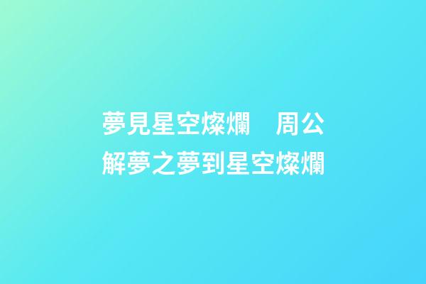 夢見星空燦爛　周公解夢之夢到星空燦爛